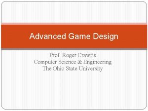 Advanced Game Design Prof Roger Crawfis Computer Science