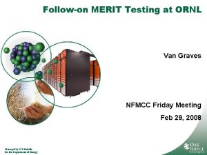 Followon MERIT Testing at ORNL Van Graves NFMCC