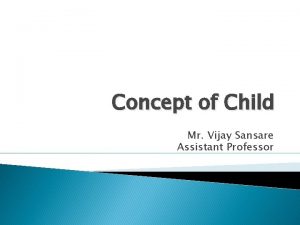 Concept of Child Mr Vijay Sansare Assistant Professor