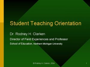 Student Teaching Orientation Dr Rodney H Clarken Director