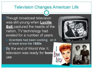 Television Changes American Life Though broadcast television was