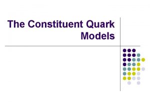 The Constituent Quark Models Outline l The Quark