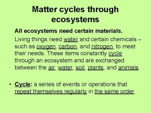 Matter cycles through ecosystems All ecosystems need certain