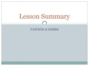 Lesson Summary TAWHID SHIRK Tawhid To firmly believe