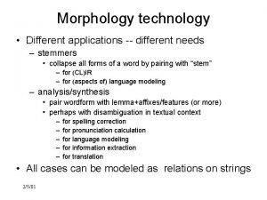 Morphology technology Different applications different needs stemmers collapse