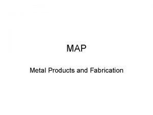 MAP Metal Products and Fabrication Metal and Welding