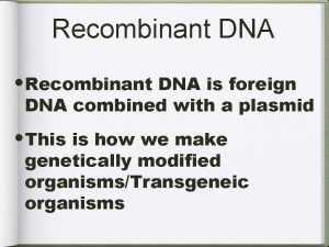 Recombinant DNA Recombinant DNA is foreign DNA combined