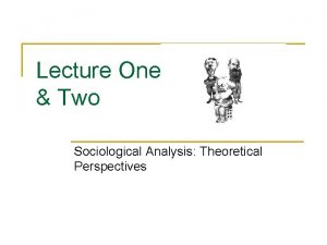 Lecture One Two Sociological Analysis Theoretical Perspectives The