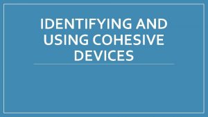 IDENTIFYING AND USING COHESIVE DEVICES WHAT ARE COHESIVE