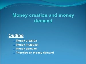 Money creation and money demand Outline q Money