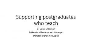 Supporting postgraduates who teach Dr Donal Shanahan Professional