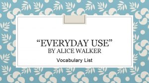 EVERYDAY USE BY ALICE WALKER Vocabulary List Vocabulary