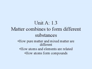 Unit A 1 3 Matter combines to form
