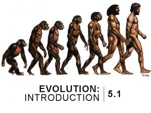 EVOLUTION 5 1 INTRODUCTION WHAT IS EVOLUTION Evolution