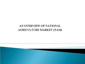 AN OVERVIEW OF NATIONAL AGRICULTURE MARKET NAM INTRODUCTION