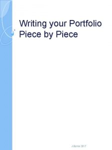 Writing your Portfolio Piece by Piece J Byrne