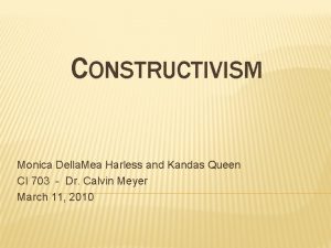 CONSTRUCTIVISM Monica Della Mea Harless and Kandas Queen