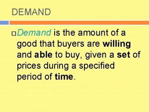 DEMAND Demand is the amount of a good
