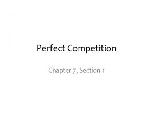 Perfect Competition Chapter 7 Section 1 Perfect competition