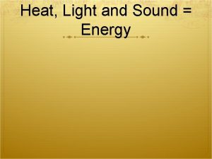 Heat Light and Sound Energy First lets talk