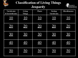 Classification of Living Things Jeopardy Vertebrates Invertebrates Living