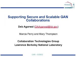 Supporting Secure and Scalable GAN Collaborations Deb Agarwal