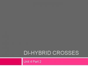 DIHYBRID CROSSES Unit 4 Part 2 DiHybrid Crosses