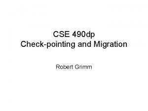 CSE 490 dp Checkpointing and Migration Robert Grimm