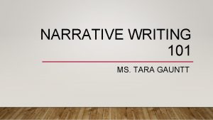 NARRATIVE WRITING 101 MS TARA GAUNTT WHAT IS