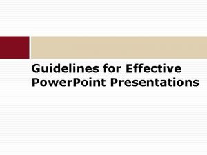 Guidelines for Effective Power Point Presentations Introduction One