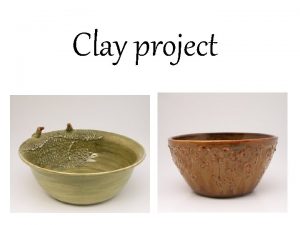 Clay project Clay is a natural substance found