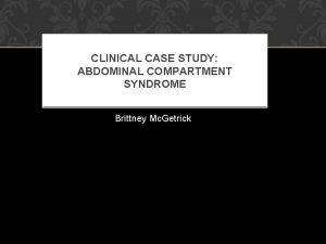 CLINICAL CASE STUDY ABDOMINAL COMPARTMENT SYNDROME Brittney Mc
