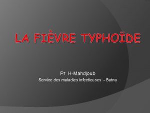 LA FIVRE TYPHODE Pr HMahdjoub Service des maladies