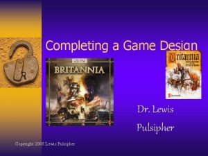 Completing a Game Design Dr Lewis Pulsipher Copyright