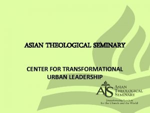 ASIAN THEOLOGICAL SEMINARY CENTER FOR TRANSFORMATIONAL URBAN LEADERSHIP