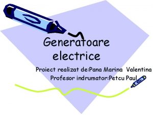 Generatoare electrice Proiect realizat de Pana Marina Valentina