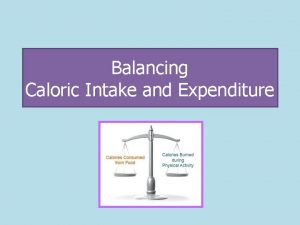 Balancing Caloric Intake and Expenditure Caloric Intake Caloric