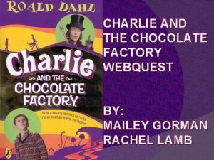 CHARLIE AND THE CHOCOLATE FACTORY WEBQUEST BY MAILEY