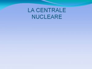 LA CENTRALE NUCLEARE Storia reattori nucleari Il primo