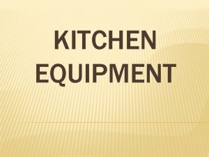 KITCHEN EQUIPMENT Kitchen equipment can be categorized into