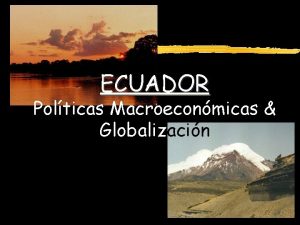 ECUADOR Polticas Macroeconmicas Globalizacin ECUADOR Polticas Macroeconmicas Globalizacin