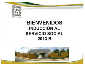BIENVENIDOS INDUCCIN AL SERVICIO SOCIAL 2013 B v