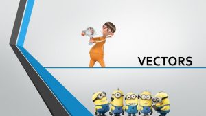 VECTORS Vectors There are two types of quantities