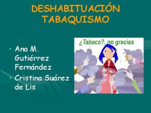 DESHABITUACIN TABAQUISMO Ana M Gutirrez Fernndez Cristina Surez