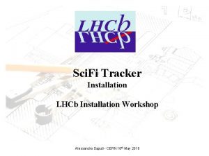 Sci Fi Tracker Installation LHCb Installation Workshop Alessandro
