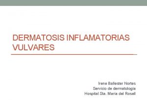 DERMATOSIS INFLAMATORIAS VULVARES Irene Ballester Nortes Servicio de