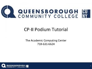 CPII Podium Tutorial The Academic Computing Center 718