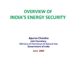 OVERVIEW OF INDIAS ENERGY SECURITY Apurva Chandra Joint