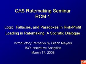 CAS Ratemaking Seminar RCM1 Logic Fallacies and Paradoxes