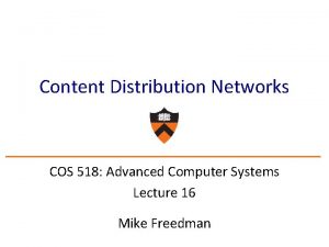 Content Distribution Networks COS 518 Advanced Computer Systems